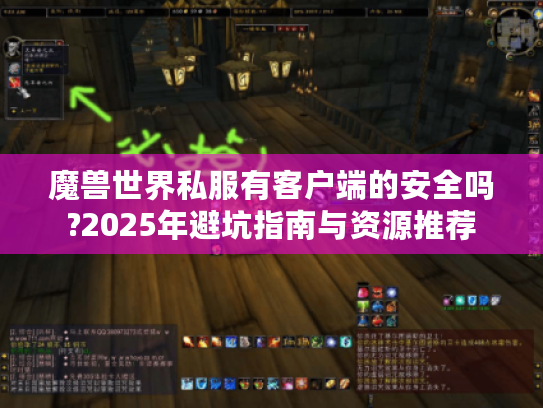 魔兽世界私服有客户端的安全吗?2025年避坑指南与资源推荐