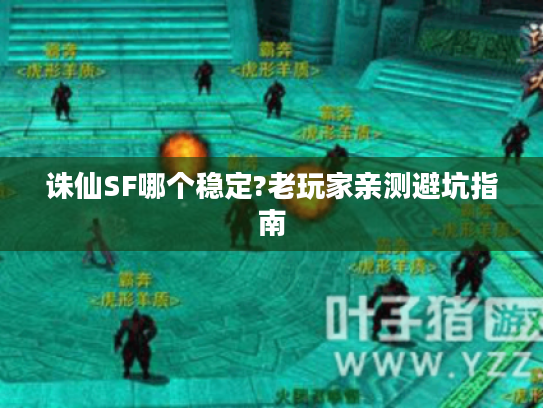 诛仙SF哪个稳定?老玩家亲测避坑指南