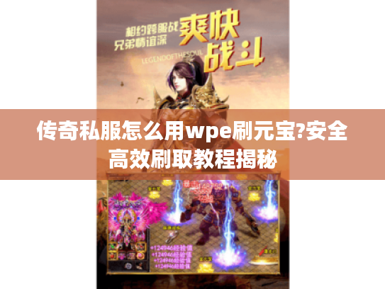 传奇私服怎么用wpe刷元宝?安全高效刷取教程揭秘