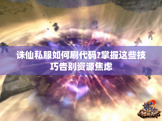诛仙私服如何刷代码?掌握这些技巧告别资源焦虑