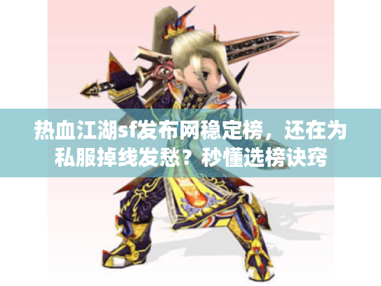 热血江湖sf发布网稳定榜，还在为私服掉线发愁？秒懂选榜诀窍