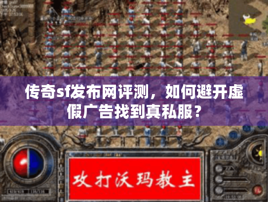 传奇sf发布网评测，如何避开虚假广告找到真私服？