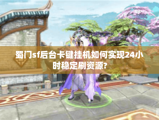 蜀门sf后台卡键挂机如何实现24小时稳定刷资源?