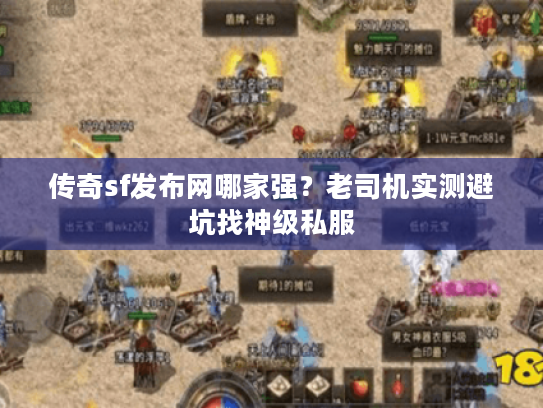 传奇sf发布网哪家强？老司机实测避坑找神级私服