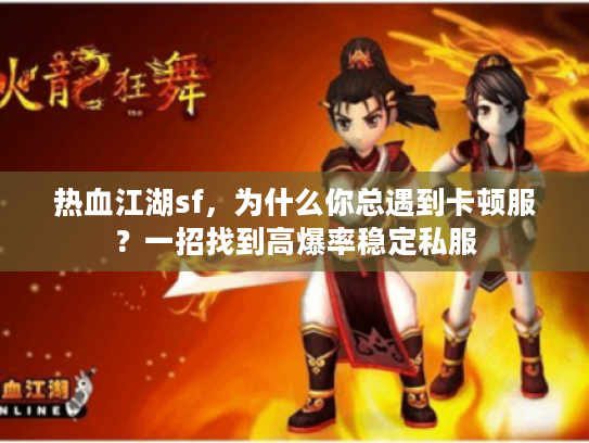 热血江湖sf，为什么你总遇到卡顿服？一招找到高爆率稳定私服