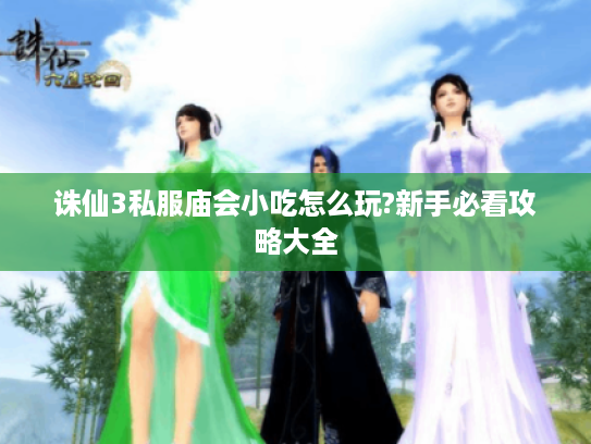 诛仙3私服庙会小吃怎么玩?新手必看攻略大全