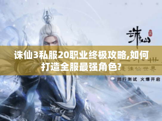 诛仙3私服20职业终极攻略,如何打造全服最强角色?
