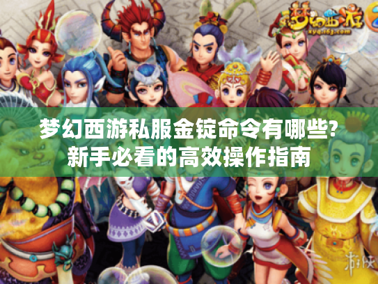 梦幻西游私服金锭命令有哪些?新手必看的高效操作指南