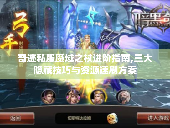奇迹私服魔域之杖进阶指南,三大隐藏技巧与资源速刷方案 奇迹私服魔域之杖进阶指南,三大隐藏技巧与资源速刷方案