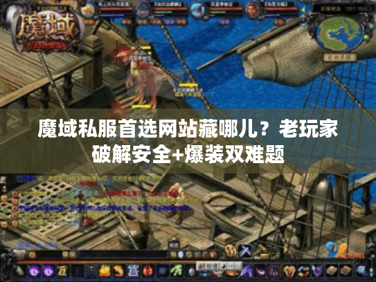 魔域私服首选网站藏哪儿？老玩家破解安全+爆装双难题