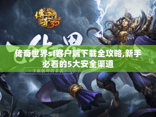 传奇世界sf客户端下载全攻略,新手必看的5大安全渠道