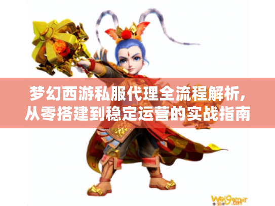梦幻西游私服代理全流程解析,从零搭建到稳定运营的实战指南
