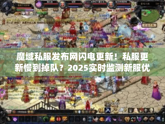 魔域私服发布网闪电更新！私服更新慢到掉队？2025实时监测新服优选法