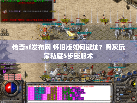 传奇sf发布网 怀旧版如何避坑？骨灰玩家私藏5步锁服术