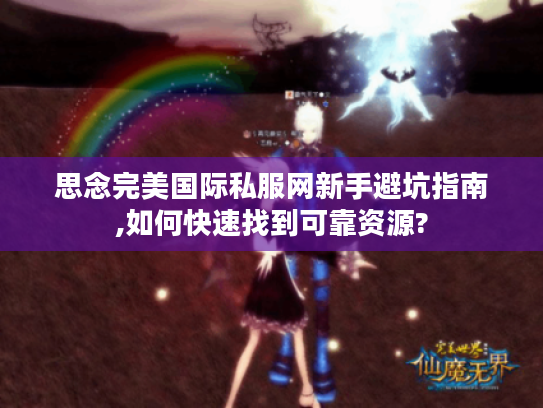 思念完美国际私服网新手避坑指南,如何快速找到可靠资源?