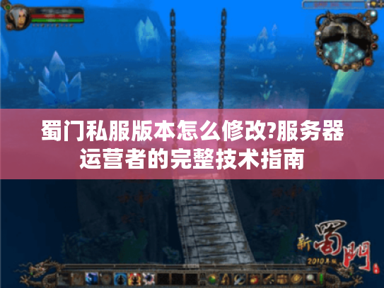 蜀门私服版本怎么修改?服务器运营者的完整技术指南