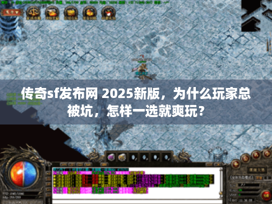 传奇sf发布网 2025新版,为什么玩家总被坑,怎样一选就爽玩? 传奇sf发布网 2025新版,为什么玩家总被坑,怎样一选就爽玩?