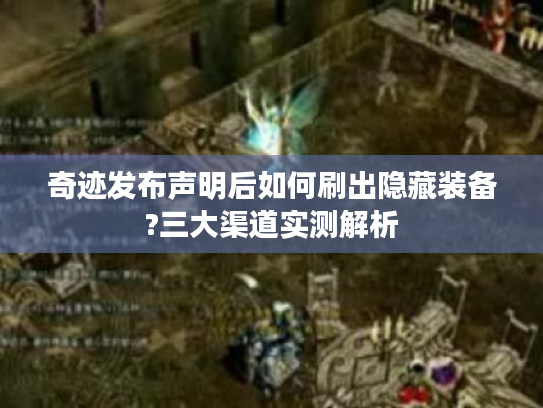 奇迹发布声明后如何刷出隐藏装备?三大渠道实测解析