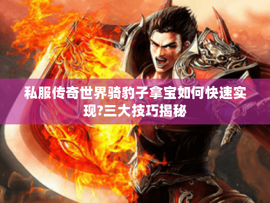 私服传奇世界骑豹子拿宝如何快速实现?三大技巧揭秘