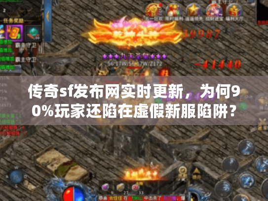 传奇sf发布网实时更新，为何90%玩家还陷在虚假新服陷阱？