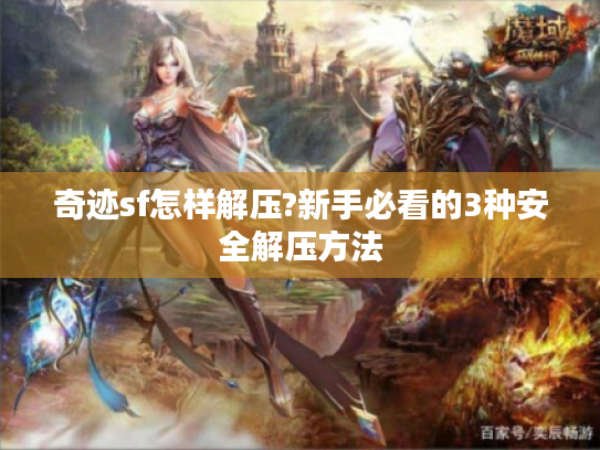 奇迹sf怎样解压?新手必看的3种安全解压方法