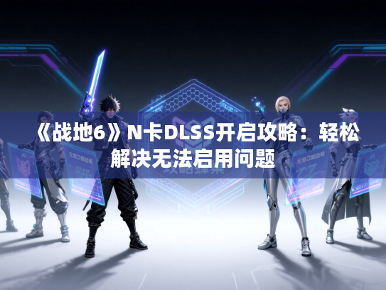 《战地6》N卡DLSS开启攻略：轻松解决无法启用问题