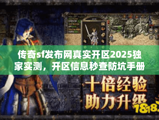 传奇sf发布网真实开区2025独家实测，开区信息秒查防坑手册