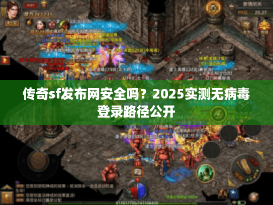 传奇sf发布网安全吗？2025实测无病毒登录路径公开