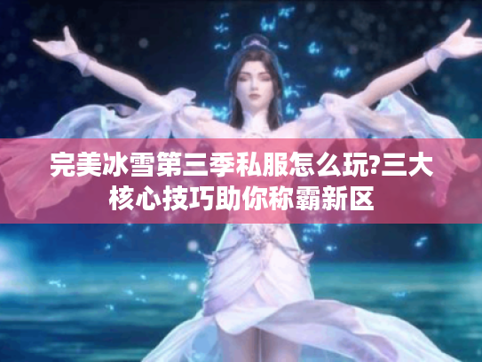 完美冰雪第三季私服怎么玩?三大核心技巧助你称霸新区