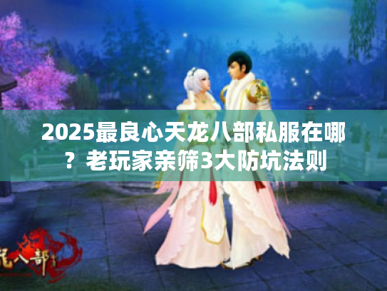 2025最良心天龙八部私服在哪？老玩家亲筛3大防坑法则