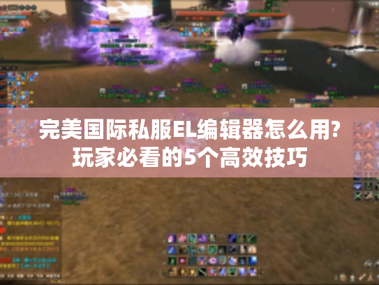 完美国际私服EL编辑器怎么用?玩家必看的5个高效技巧