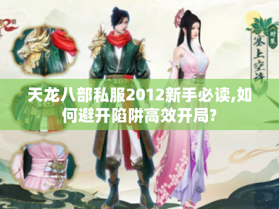 天龙八部私服2012新手必读,如何避开陷阱高效开局?