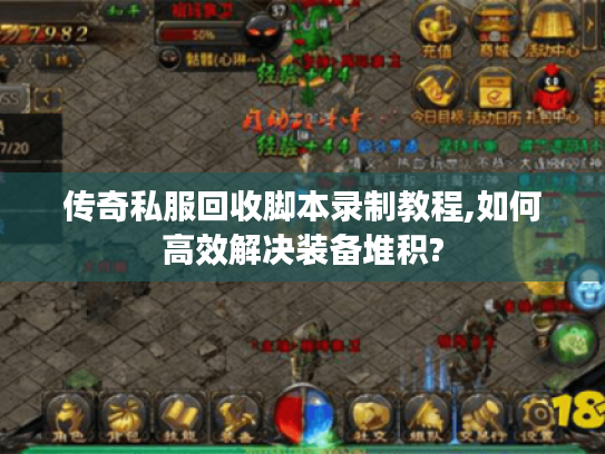传奇私服回收脚本录制教程,如何高效解决装备堆积? 传奇私服回收脚本录制教程,如何高效解决装备堆积?
