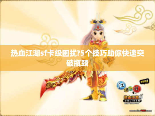 热血江湖sf卡级困扰?5个技巧助你快速突破瓶颈 热血江湖sf卡级困扰?5个技巧助你快速突破瓶颈