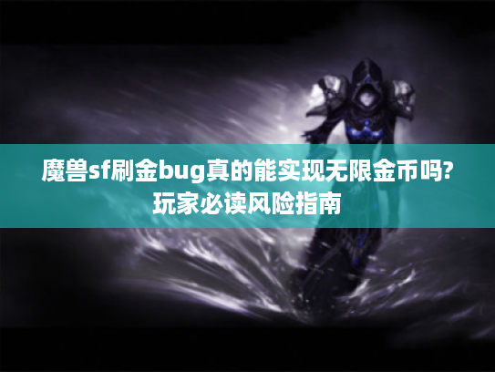 魔兽sf刷金bug真的能实现无限金币吗?玩家必读风险指南