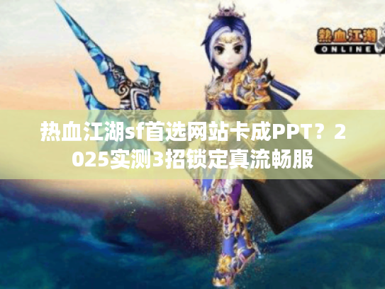 热血江湖sf首选网站卡成PPT？2025实测3招锁定真流畅服