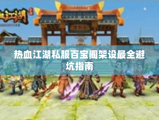 热血江湖私服百宝阁架设最全避坑指南