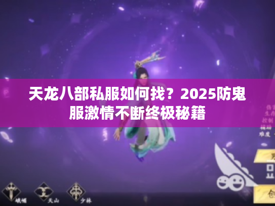 天龙八部私服如何找?2025防鬼服激情不断终极秘籍 天龙八部私服如何找?2025防鬼服激情不断终极秘籍