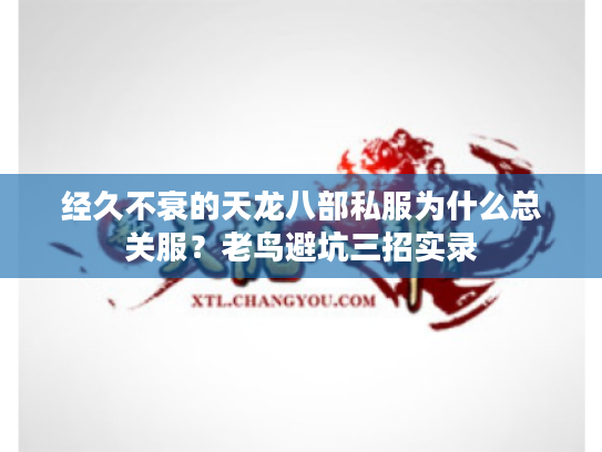 经久不衰的天龙八部私服为什么总关服？老鸟避坑三招实录