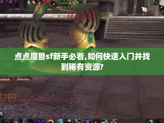 点点魔兽sf新手必看,如何快速入门并找到稀有资源?