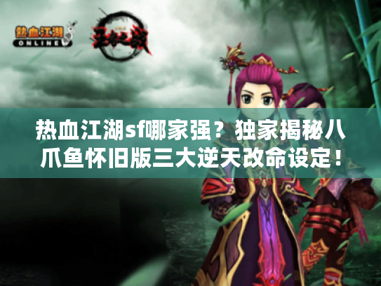 热血江湖sf哪家强？独家揭秘八爪鱼怀旧版三大逆天改命设定！