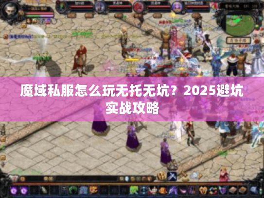 魔域私服怎么玩无托无坑？2025避坑实战攻略