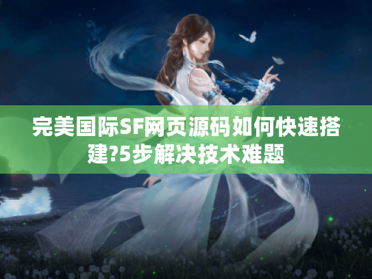 完美国际SF网页源码如何快速搭建?5步解决技术难题 完美国际SF网页源码如何快速搭建?5步解决技术难题