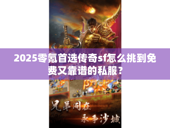 2025零氪首选传奇sf怎么挑到免费又靠谱的私服？