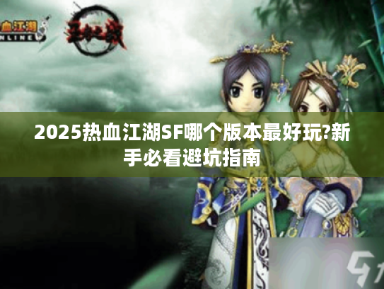2025热血江湖SF哪个版本最好玩?新手必看避坑指南