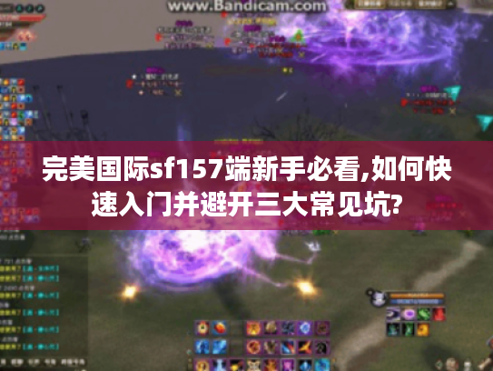 完美国际sf157端新手必看,如何快速入门并避开三大常见坑?