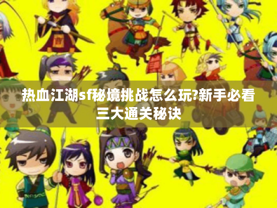 热血江湖sf秘境挑战怎么玩?新手必看三大通关秘诀