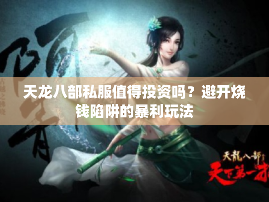 天龙八部私服值得投资吗？避开烧钱陷阱的暴利玩法