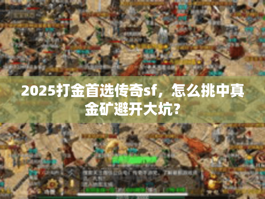 2025打金首选传奇sf，怎么挑中真金矿避开大坑？