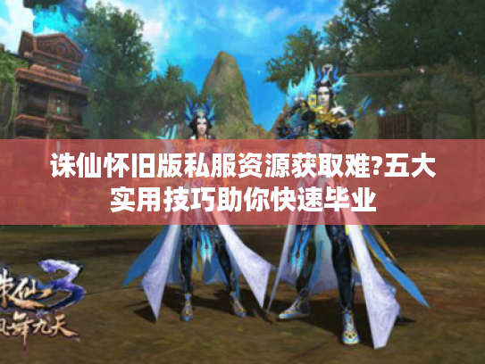 诛仙怀旧版私服资源获取难?五大实用技巧助你快速毕业 诛仙怀旧版私服资源获取难?五大实用技巧助你快速毕业